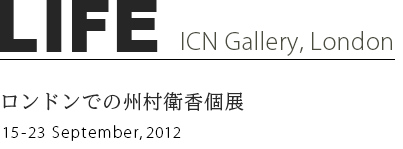LIFE ICN Gallery ロンドン 州村衛香個展